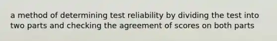 a method of determining test reliability by dividing the test into two parts and checking the agreement of scores on both parts