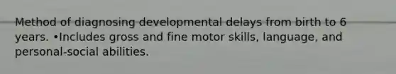 Method of diagnosing developmental delays from birth to 6 years. •Includes gross and fine motor skills, language, and personal-social abilities.