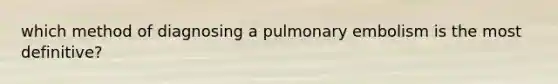 which method of diagnosing a pulmonary embolism is the most definitive?