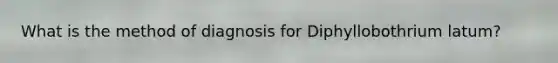 What is the method of diagnosis for Diphyllobothrium latum?