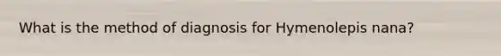 What is the method of diagnosis for Hymenolepis nana?