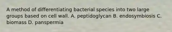 A method of differentiating bacterial species into two large groups based on cell wall. A. peptidoglycan B. endosymbiosis C. biomass D. panspermia