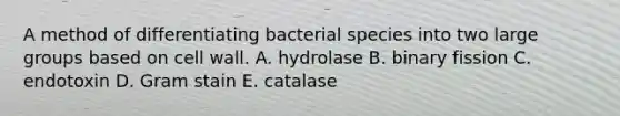 A method of differentiating bacterial species into two large groups based on cell wall. A. hydrolase B. binary fission C. endotoxin D. Gram stain E. catalase