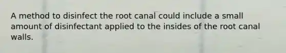 A method to disinfect the root canal could include a small amount of disinfectant applied to the insides of the root canal walls.