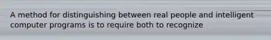 A method for distinguishing between real people and intelligent computer programs is to require both to recognize