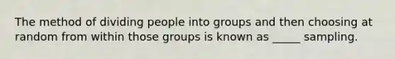 The method of dividing people into groups and then choosing at random from within those groups is known as _____ sampling.