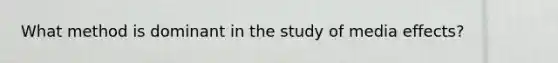 What method is dominant in the study of media effects?