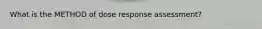 What is the METHOD of dose response assessment?