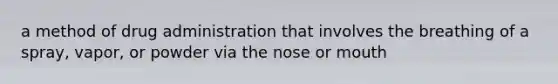 a method of drug administration that involves the breathing of a spray, vapor, or powder via the nose or mouth