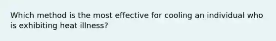 Which method is the most effective for cooling an individual who is exhibiting heat illness?