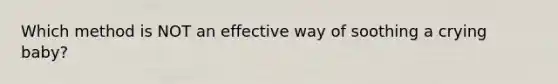 Which method is NOT an effective way of soothing a crying baby?