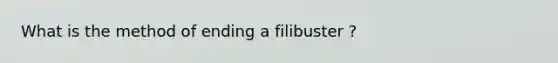 What is the method of ending a filibuster ?