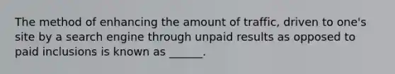 The method of enhancing the amount of traffic, driven to one's site by a search engine through unpaid results as opposed to paid inclusions is known as ______.