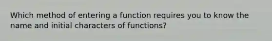 Which method of entering a function requires you to know the name and initial characters of functions?