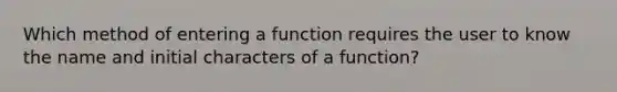 Which method of entering a function requires the user to know the name and initial characters of a function?