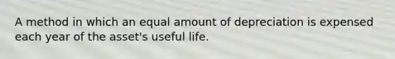 A method in which an equal amount of depreciation is expensed each year of the asset's useful life.