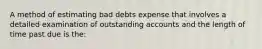 A method of estimating bad debts expense that involves a detailed examination of outstanding accounts and the length of time past due is the: