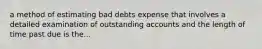 a method of estimating bad debts expense that involves a detailed examination of outstanding accounts and the length of time past due is the...