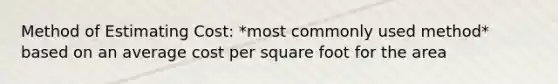 Method of Estimating Cost: *most commonly used method* based on an average cost per square foot for the area