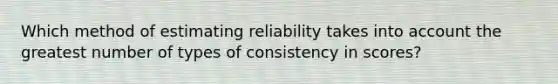 Which method of estimating reliability takes into account the greatest number of types of consistency in scores?