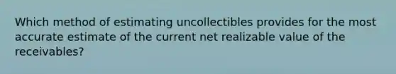 Which method of estimating uncollectibles provides for the most accurate estimate of the current net realizable value of the receivables?