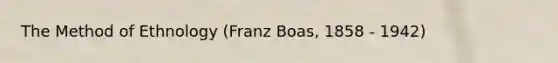 The Method of Ethnology (Franz Boas, 1858 - 1942)