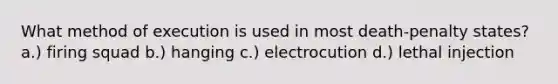 What method of execution is used in most death-penalty states? a.) firing squad b.) hanging c.) electrocution d.) lethal injection