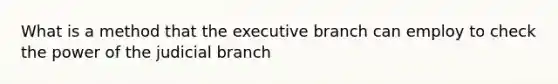 What is a method that the executive branch can employ to check the power of the judicial branch