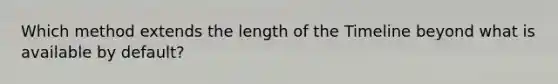 Which method extends the length of the Timeline beyond what is available by default?