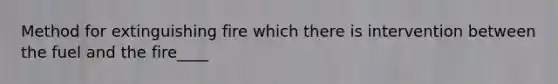 Method for extinguishing fire which there is intervention between the fuel and the fire____