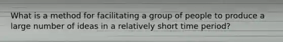 What is a method for facilitating a group of people to produce a large number of ideas in a relatively short time period?