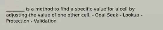 ________ is a method to find a specific value for a cell by adjusting the value of one other cell. - Goal Seek - Lookup - Protection - Validation