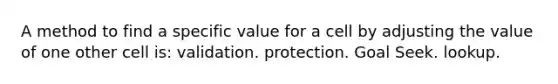 A method to find a specific value for a cell by adjusting the value of one other cell is: validation. protection. Goal Seek. lookup.