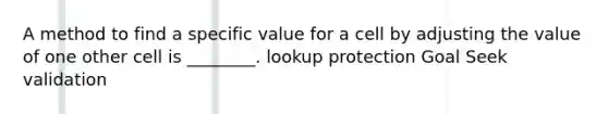 A method to find a specific value for a cell by adjusting the value of one other cell is ________. lookup protection Goal Seek validation