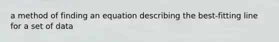 a method of finding an equation describing the best-fitting line for a set of data