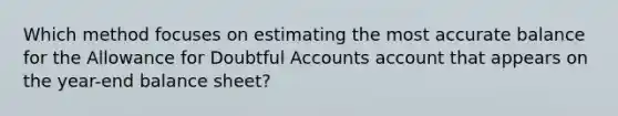 Which method focuses on estimating the most accurate balance for the Allowance for Doubtful Accounts account that appears on the year-end balance sheet?