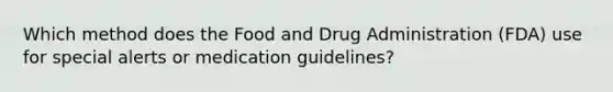 Which method does the Food and Drug Administration (FDA) use for special alerts or medication guidelines?