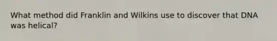 What method did Franklin and Wilkins use to discover that DNA was helical?