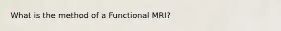 What is the method of a Functional MRI?