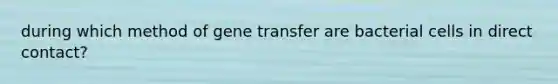 during which method of gene transfer are bacterial cells in direct contact?