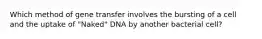 Which method of gene transfer involves the bursting of a cell and the uptake of "Naked" DNA by another bacterial cell?