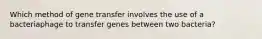 Which method of gene transfer involves the use of a bacteriaphage to transfer genes between two bacteria?