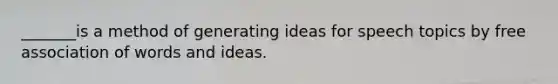 _______is a method of generating ideas for speech topics by free association of words and ideas.