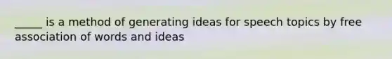 _____ is a method of generating ideas for speech topics by free association of words and ideas