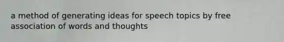 a method of generating ideas for speech topics by free association of words and thoughts