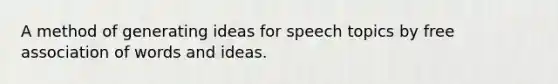 A method of generating ideas for speech topics by free association of words and ideas.