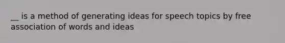 __ is a method of generating ideas for speech topics by free association of words and ideas