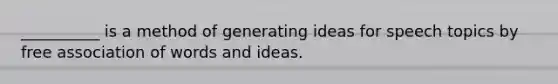 __________ is a method of generating ideas for speech topics by free association of words and ideas.