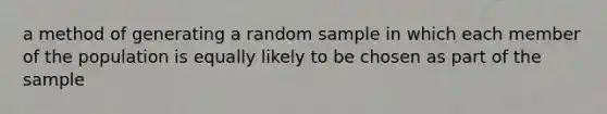 a method of generating a random sample in which each member of the population is equally likely to be chosen as part of the sample