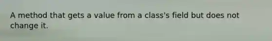 A method that gets a value from a class's field but does not change it.